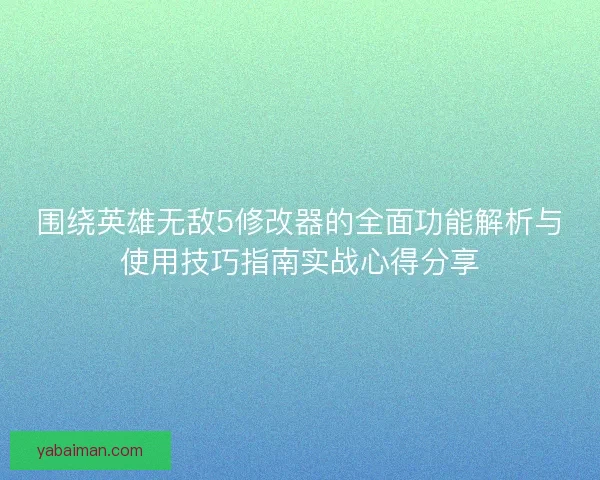 围绕英雄无敌5修改器的全面功能解析与使用技巧指南实战心得分享