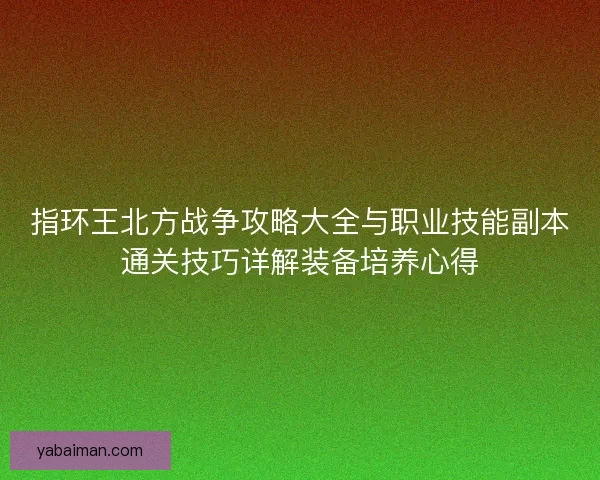 指环王北方战争攻略大全与职业技能副本通关技巧详解装备培养心得