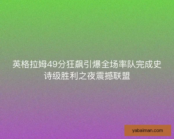 英格拉姆49分狂飙引爆全场率队完成史诗级胜利之夜震撼联盟