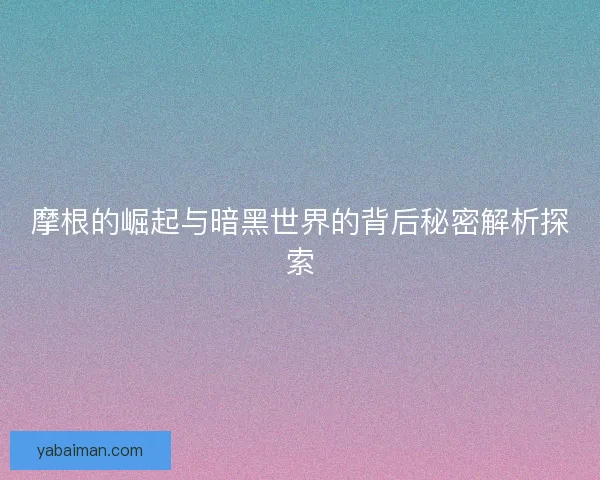 摩根的崛起与暗黑世界的背后秘密解析探索