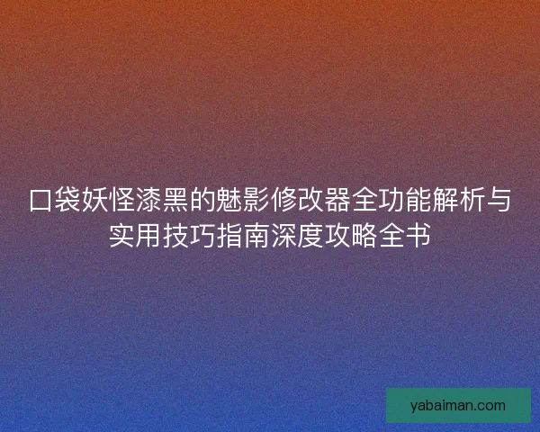 口袋妖怪漆黑的魅影修改器全功能解析与实用技巧指南深度攻略全书