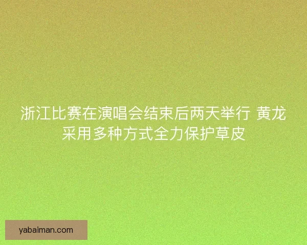 浙江比赛在演唱会结束后两天举行 黄龙采用多种方式全力保护草皮